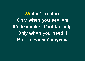 Wishin' on stars
Only when you see 'em
It's like askin' God for help

Only when you need it
But I'm wishin' anyway