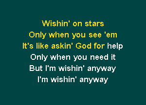 Wishin' on stars
Only when you see 'em
It's like askin' God for help

Only when you need it
But I'm wishin' anyway
I'm wishin' anyway