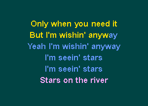 Only when you need it
But I'm wishin' anyway
Yeah I'm wishin' anyway

I'm seein' stars
I'm seein' stars
Stars on the river