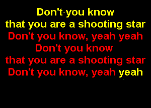 Don't-you know
that you are a shooting star
Don't you know, yeah yeah
Don't you know
that you are a shooting star
Don't you know, yeah yeah