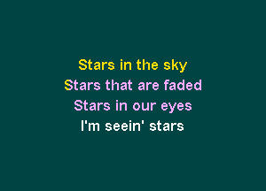 Stars in the sky
Stars that are faded

Stars in our eyes
I'm seein' stars