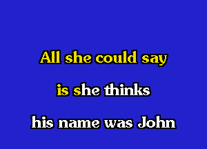 All she could say

is she thinks

his name was John