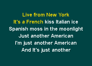 Live from New York
It's a French kiss Italian ice
Spanish moss in the moonlight

Just another American
I'm just another American