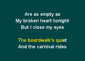 Are as empty as
My broken heart tonight
But I close my eyes

The boardwalk's quiet
And the carnival rides