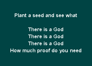 Plant a seed and see what

There is a God

There is a God
There is a God
How much proof do you need