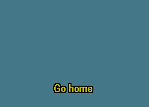 Go home