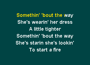 Somethin' 'bout the way
She's wearin' her dress
A little tighter

Somethin' 'bout the way
She's starin she's lookin'
To start a fire