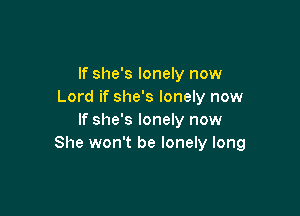 If she's lonely now
Lord if she's lonely now

If she's lonely now
She won't be lonely long