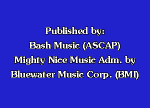 Published hm
Bash Music (ASCAP)
Mighty Nice Music Adm. by
Bluewater Music Corp. (BMI)