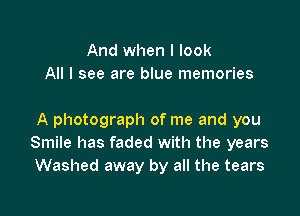 And when I look
All I see are blue memories

A photograph of me and you
Smile has faded with the years
Washed away by all the tears