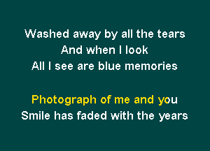 Washed away by all the tears
And when I look
All I see are blue memories

Photograph of me and you
Smile has faded with the years
