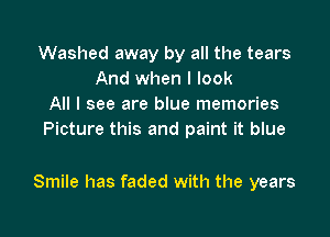 Washed away by all the tears
And when I look
All I see are blue memories
Picture this and paint it blue

Smile has faded with the years