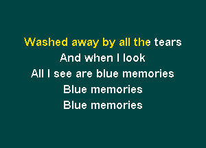 Washed away by all the tears
And when I look

All I see are blue memories
Blue memories
Blue memories