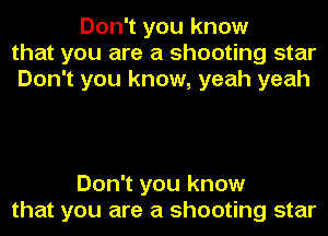 Don't you know
that you are a shooting star
Don't you know, yeah yeah

Don't you know
that you are a shooting star