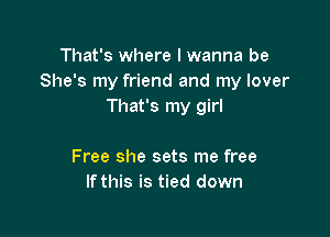 That's where I wanna be
She's my friend and my lover
That's my girl

Free she sets me free
If this is tied down
