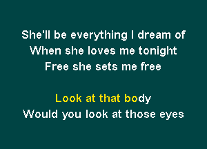 She'll be everything I dream of
When she loves me tonight
Free she sets me free

Look at that body
Would you look at those eyes