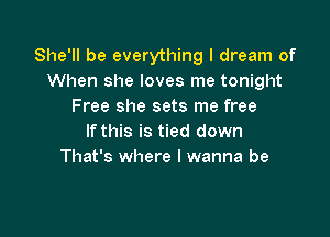 She'll be everything I dream of
When she loves me tonight
Free she sets me free

If this is tied down
That's where I wanna be