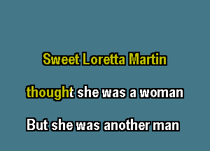 Sweet Loretta Martin

thought she was a woman

But she was another man