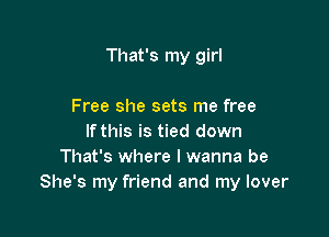 That's my girl

Free she sets me free
If this is tied down
That's where I wanna be
She's my friend and my lover