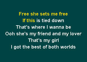 Free she sets me free
If this is tied down
That's where I wanna be

Ooh she's my friend and my lover
That's my girl
I got the best of both worlds