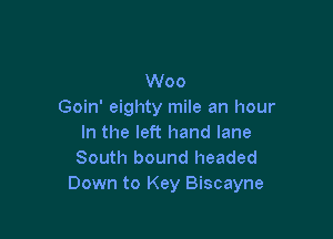 Woo
Goin' eighty mile an hour

In the left hand lane
South bound headed
Down to Key Biscayne