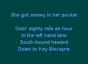 She got money in her pocket

Goin' eighty mile an hour
In the left hand lane
South bound headed
Down to Key Biscayne
