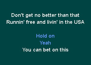 Don't get no better than that
Runnin' free and livin' in the USA

Hold on
Yeah
You can bet on this