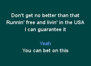 Don't get no better than that
Runnin' free and livin' in the USA
I can guarantee it

Yeah
You can bet on this