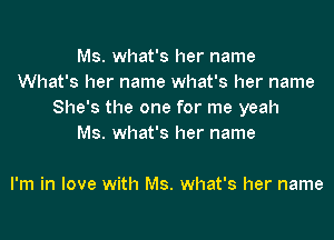 Ms. what's her name
What's her name what's her name
She's the one for me yeah

Ms. what's her name

I'm in love with Ms. what's her name