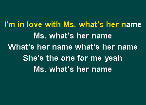 I'm in love with Ms. what's her name
Ms. what's her name
What's her name what's her name

She's the one for me yeah
Ms. what's her name