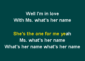 Well I'm in love
With Ms. what's her name

She's the one for me yeah
Ms. what's her name
What's her name what's her name