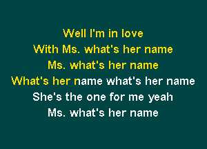 Well I'm in love
With Ms. what's her name
Ms. what's her name

What's her name what's her name
She's the one for me yeah
Ms. what's her name