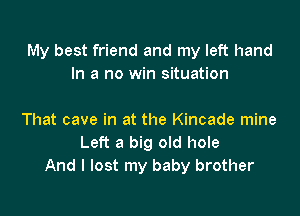 My best friend and my left hand
In a no win situation

That cave in at the Kincade mine
Left a big old hole
And I lost my baby brother