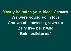 Mostly he hates your black Camaro
We were young so in love
And we still haven't grown up

Bein' free bein' wild
Bein' bulletproof