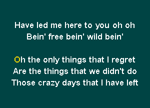 Have led me here to you oh oh
Bein' free bein' wild bein'

Oh the only things that I regret
Are the things that we didn't do
Those crazy days that I have left