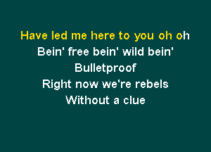 Have led me here to you oh oh
Bein' free bein' wild bein'
Bulletproof

Right now we're rebels
Without a clue
