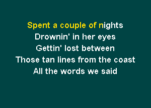 Spent a couple of nights
Drownin' in her eyes
Gettin' lost between

Those tan lines from the coast
All the words we said