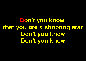 Don't you know
that you are a shooting star

Don't you know
Don't you know