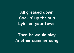 All greased down
Soakin' up the sun
Lyin' on your towel

Then he would play
Another summer song