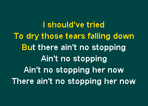 I should've tried
To dry those tears falling down
But there ain't no stopping
Ain't no stopping
Ain't no stopping her now
There ain't no stopping her now