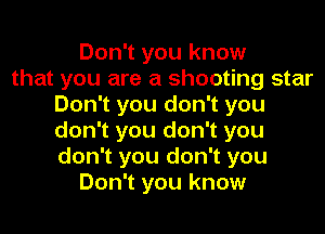 Don't you know
that you are a shooting star
Don't you don't you
don't you don't you
don't you don't you
Don't you know