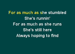 For as much as she stumbled
She's runnin'
For as much as she runs

She's still here
Always hoping to fund