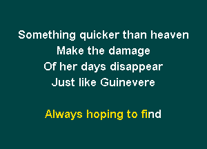 Something quicker than heaven
Make the damage
Of her days disappear
Just like Guinevere

Always hoping to find