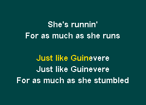 She's runnin'
For as much as she runs

Just like Guinevere
Just like Guinevere
For as much as she stumbled