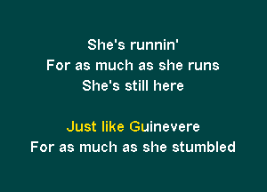 She's runnin'
For as much as she runs
She's still here

Just like Guinevere
For as much as she stumbled