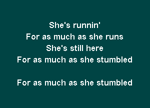 She's runnin'
For as much as she runs
She's still here
For as much as she stumbled

For as much as she stumbled