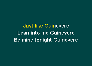 Just like Guinevere

Lean into me Guinevere
Be mine tonight Guinevere