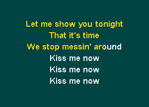 Let me show you tonight
That it's time
We stop messin' around

Kiss me now
Kiss me now
Kiss me now