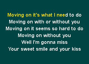 Moving on it's what I need to do
Moving on with or without you
Moving on it seems so hard to do
Moving on without you
Well I'm gonna miss
Your sweet smile and your kiss