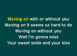 Moving on with or without you
Moving on it seems so hard to do

Moving on without you
Well I'm gonna miss
Your sweet smile and your kiss